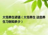大雪养生谚语（大雪养生 这些养生习俗知多少）