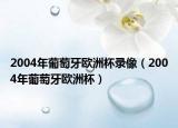 2004年葡萄牙欧洲杯录像（2004年葡萄牙欧洲杯）