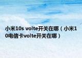 小米10s volte开关在哪（小米10电信卡volte开关在哪）