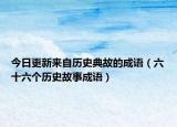 今日更新来自历史典故的成语（六十六个历史故事成语）