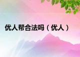 优人帮合法吗（优人）