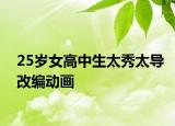 25岁女高中生太秀太导改编动画