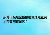 东莞市东城区核酸检测地点查询（东莞市东城区）