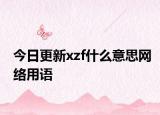 今日更新xzf什么意思网络用语