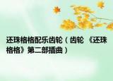 还珠格格配乐齿轮（齿轮 《还珠格格》第二部插曲）