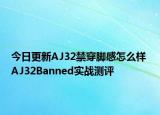 今日更新AJ32禁穿脚感怎么样 AJ32Banned实战测评