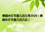 泰国水灯节是几月几号2020（泰国水灯节是几月几日）