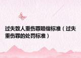 过失致人重伤罪赔偿标准（过失重伤罪的处罚标准）