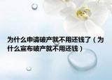为什么申请破产就不用还钱了（为什么宣布破产就不用还钱）