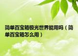 简单百宝箱极光世界能用吗（简单百宝箱怎么用）