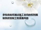 承包商如何通过施工合同的权利限制条款控制工程挂靠风险