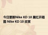 今日更新Nike KD 10 黑红开箱图 Nike KD 10 欣赏