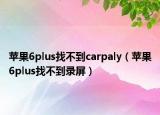 苹果6plus找不到carpaly（苹果6plus找不到录屏）
