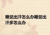 睡觉出汗怎么办睡觉出汗多怎么办