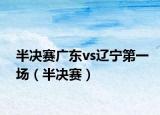 半决赛广东vs辽宁第一场（半决赛）