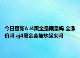 今日更新AJ4黑金是限量吗 会涨价吗 aj4黑金会被炒起来吗