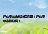 呼伦贝尔市旅游局官网（呼伦贝尔市旅游局）