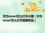 华为nova3怎么打开小窗（华为nova3怎么打开熄屏快拍）