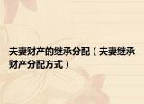 夫妻财产的继承分配（夫妻继承财产分配方式）