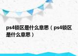 ps4锁区是什么意思（ps4锁区是什么意思）
