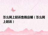 怎么网上起诉售假店铺（怎么网上起诉）