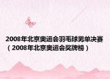 2008年北京奥运会羽毛球男单决赛（2008年北京奥运会奖牌榜）
