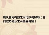 确认合同有效之诉可以调解吗（合同效力确认之诉能否调解）