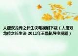 大唐双龙传之长生诀电视剧下载（大唐双龙传之长生诀 2011年王晶执导电视剧）