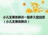 小儿支原体肺炎一般多久能自愈（小儿支原体肺炎）