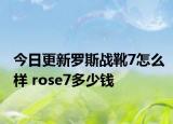 今日更新罗斯战靴7怎么样 rose7多少钱