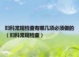 妇科常规检查有哪几项必须做的（妇科常规检查）