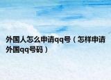 外国人怎么申请qq号（怎样申请外国qq号码）