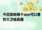 今日更新哪个app可以看各大卫视直播