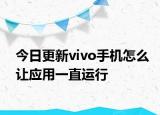 今日更新vivo手机怎么让应用一直运行