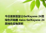 今日更新亚瑟士GelKayano 24黑绿色开箱图 Asics GelKayano 24黑绿色实物赏析
