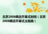 北京2008奥运开幕式时间（北京2008奥运开幕式主题曲）