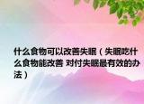 什么食物可以改善失眠（失眠吃什么食物能改善 对付失眠最有效的办法）