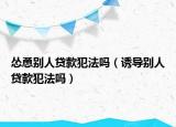 怂恿别人贷款犯法吗（诱导别人贷款犯法吗）