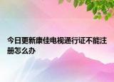 今日更新康佳电视通行证不能注册怎么办