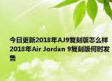 今日更新2018年AJ9复刻版怎么样 2018年Air Jordan 9复刻版何时发售