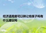 经济适用房可以转让给孩子吗有什么建议吗