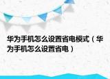 华为手机怎么设置省电模式（华为手机怎么设置省电）