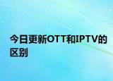 今日更新OTT和IPTV的区别