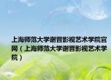 上海师范大学谢晋影视艺术学院官网（上海师范大学谢晋影视艺术学院）