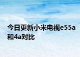 今日更新小米电视e55a和4a对比