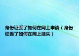 身份证丢了如何在网上申请（身份证丢了如何在网上挂失）