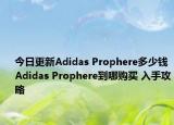 今日更新Adidas Prophere多少钱 Adidas Prophere到哪购买 入手攻略