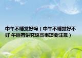 中午不睡觉好吗（中午不睡觉好不好 午睡有讲究这些事项要注意）