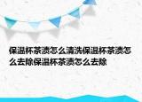 保温杯茶渍怎么清洗保温杯茶渍怎么去除保温杯茶渍怎么去除