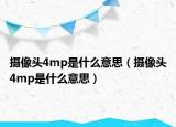 摄像头4mp是什么意思（摄像头4mp是什么意思）